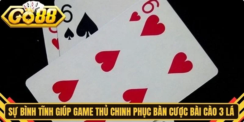 Sự bình tĩnh giúp game thủ chinh phục bàn cược bài cào 3 lá Go88