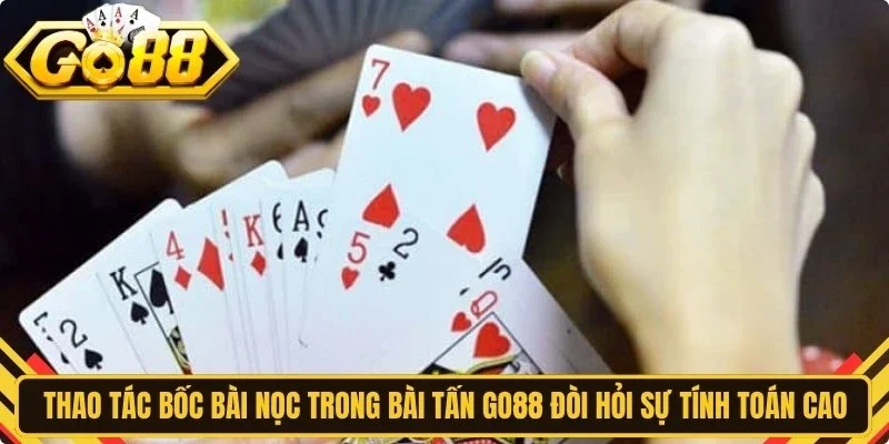 Thao tác bốc bài nọc trong bài tấn Go88 đòi hỏi sự tính toán cao