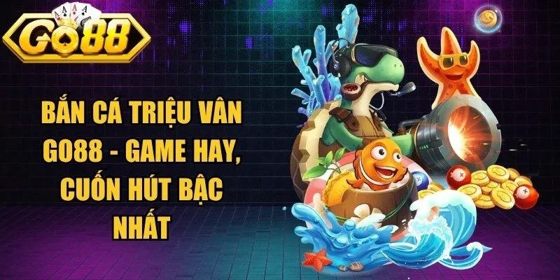 Bắn Cá Triệu Vân Go88