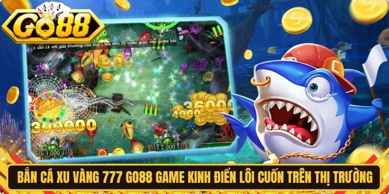 Bắn cá xu vàng 777 Go88 là game kinh điển lôi cuốn trên thị trường