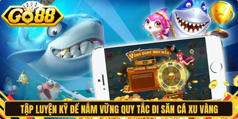 Tập luyện kỹ để nắm vững quy tắc đi săn cá xu vàng trực tuyến