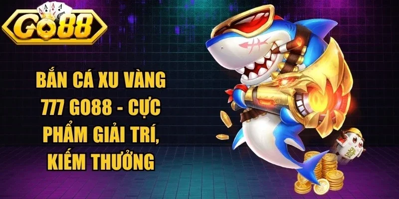 Bắn Cá Xu Vàng 777 Go88