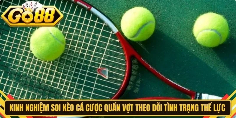 Kinh nghiệm soi kèo cá cược quần vợt Go88 hãy theo dõi tình trạng thể lực 