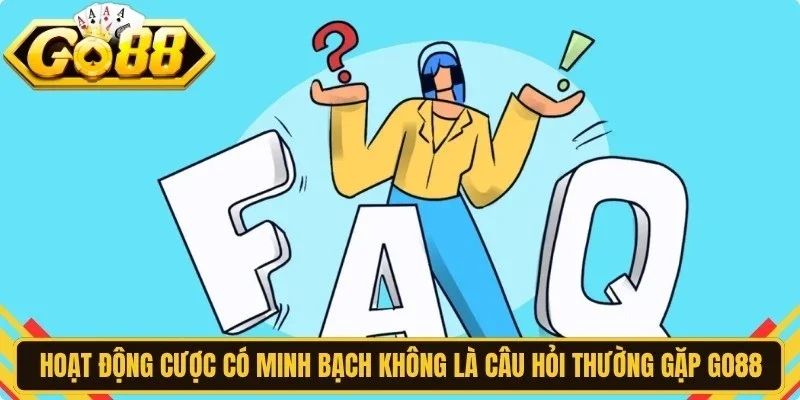 Hoạt động cược có minh bạch không là câu hỏi thường gặp Go88