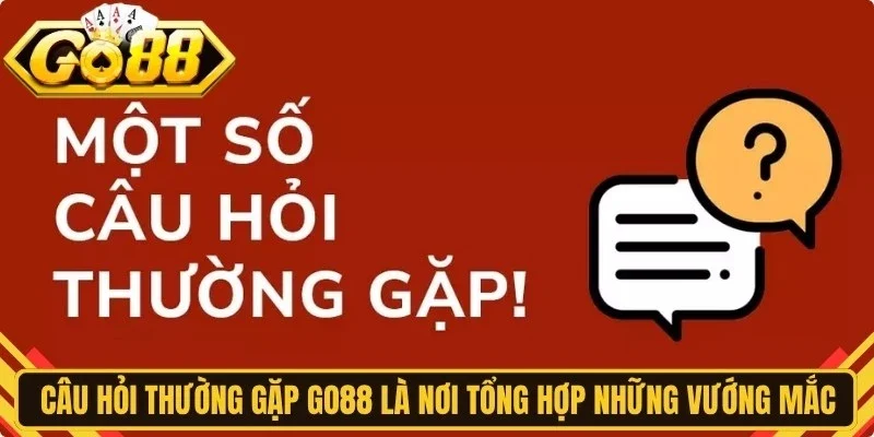 Câu hỏi thường gặp Go88 là nơi tổng hợp những vướng mắc