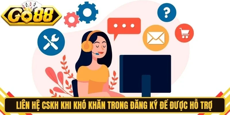 Liên hệ CSKH khi khó khăn trong đăng ký để được hỗ trợ nhanh