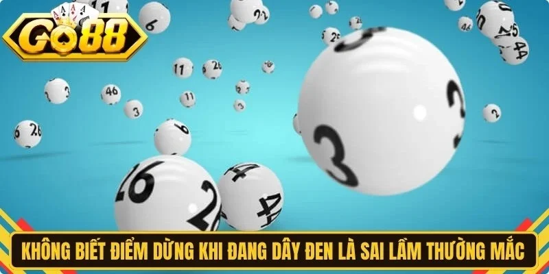 Không biết điểm dừng khi đang dây đen là sai lầm anh em thường mắc phải