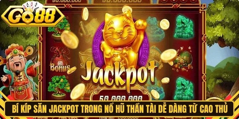 Bí kíp săn Jackpot trong game nổ hũ Thần Tài dễ dàng từ cao thủ