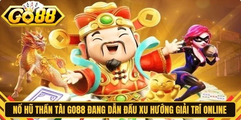 Nổ hũ Thần Tài Go88 đang dẫn đầu xu hướng giải trí online hấp dẫn