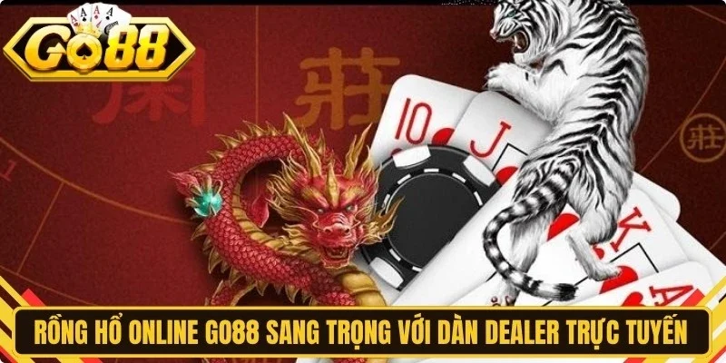 Rồng hổ online Go88 sang trọng với dàn Dealer trực tuyến chuyên nghiệp