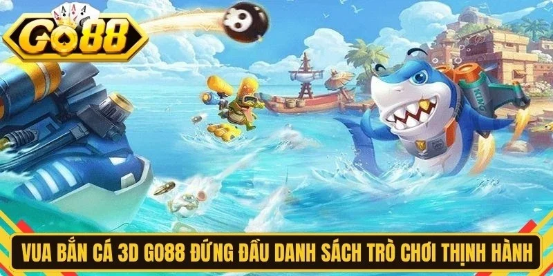 Vua bắn cá 3D Go88 đứng đầu danh sách những trò chơi thịnh hành