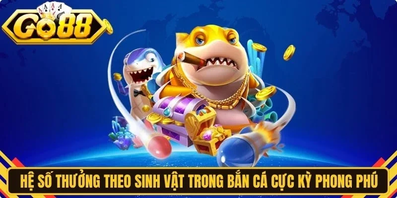 Hệ số thưởng theo sinh vật trong bắn cá cực kỳ phong phú